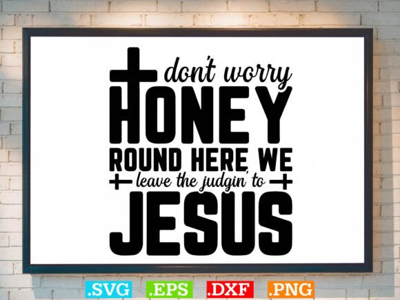 Don’t Worry Honey Round Here Gift Jesus Graphics